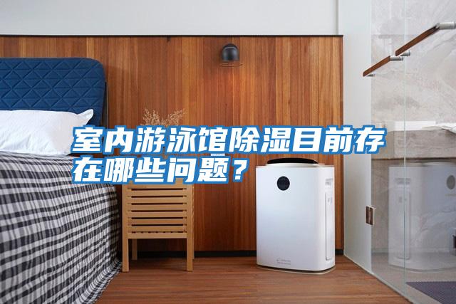 室內游泳館除濕目前存在哪些問題？