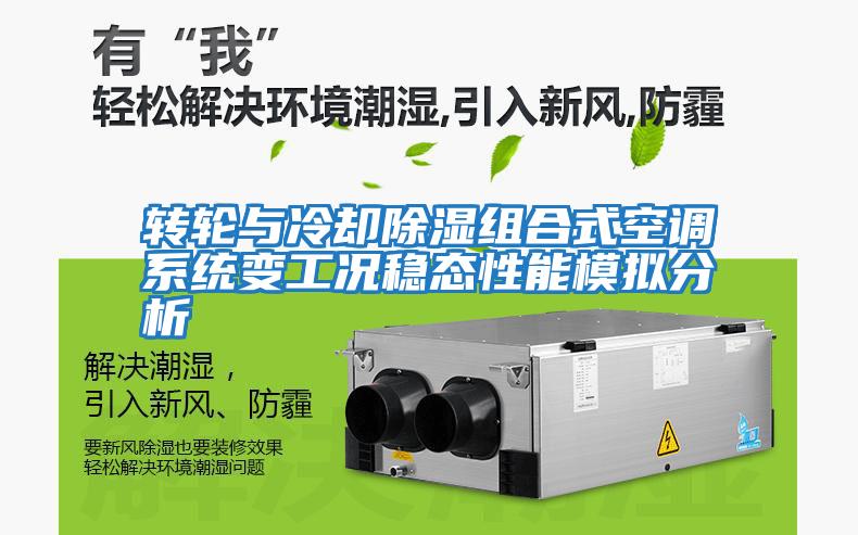 轉輪與冷卻除濕組合式空調系統變工況穩態性能模擬分析