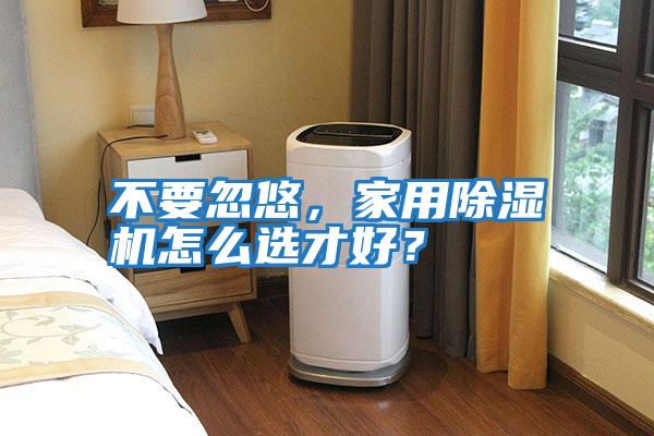 不要忽悠，家用除濕機怎么選才好？