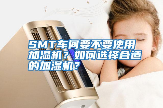 SMT車間要不要使用加濕機？如何選擇合適的加濕機？