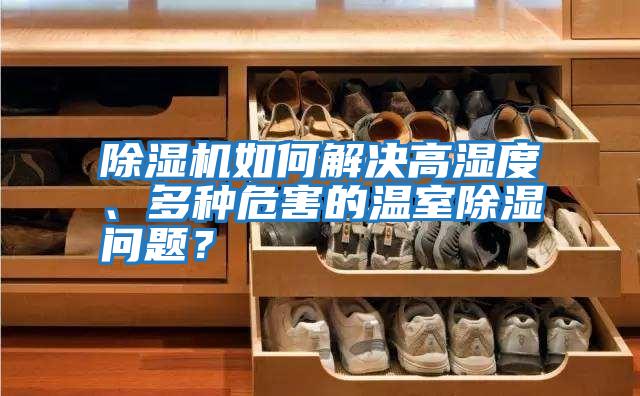 除濕機如何解決高濕度、多種危害的溫室除濕問題？
