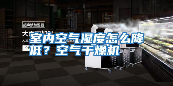 室內空氣濕度怎么降低？空氣干燥機