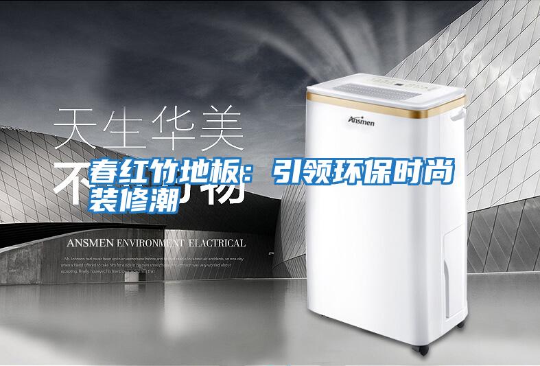 春紅竹地板:引領環(huán)保時尚裝修潮