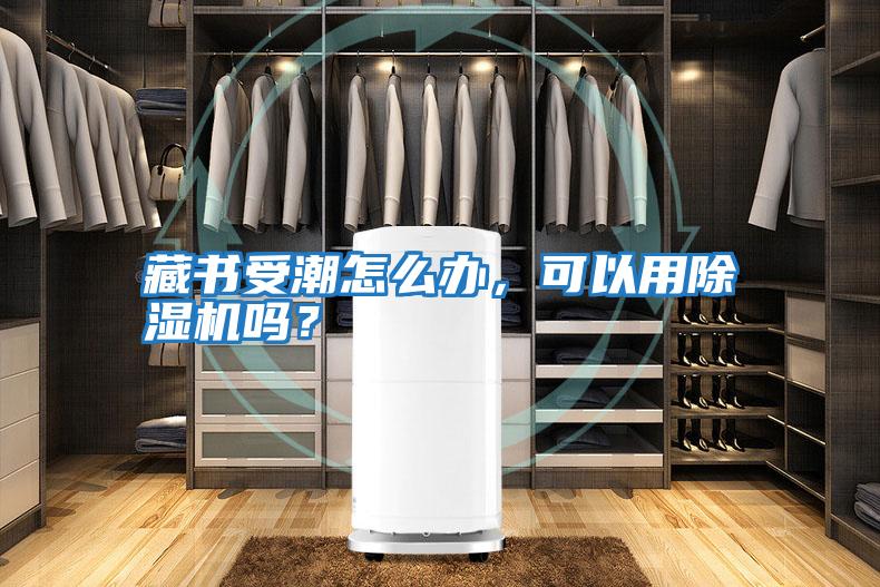 藏書受潮怎么辦，可以用除濕機嗎？