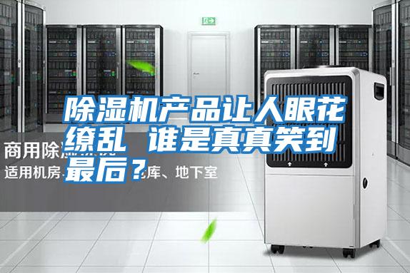 除濕機產品讓人眼花繚亂 誰是真真笑到最后？