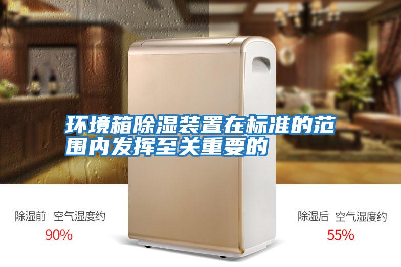 環境箱除濕裝置在標準的范圍內發揮至關重要的