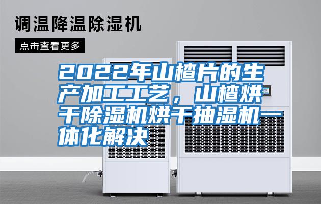2022年山楂片的生產(chǎn)加工工藝，山楂烘干除濕機烘干抽濕機一體化解決