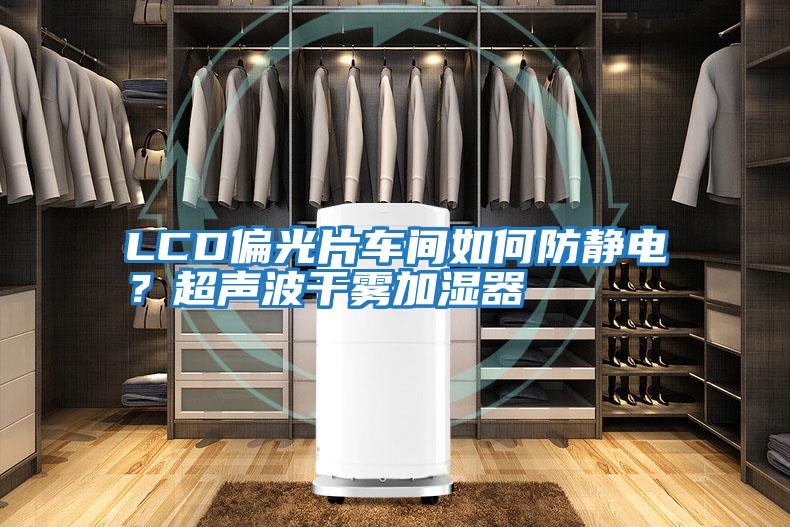 LCD偏光片車間如何防靜電？超聲波干霧加濕器