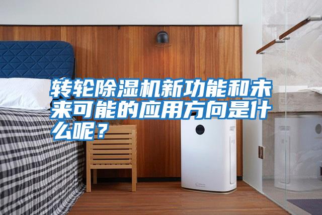 轉(zhuǎn)輪除濕機新功能和未來可能的應(yīng)用方向是什么呢?