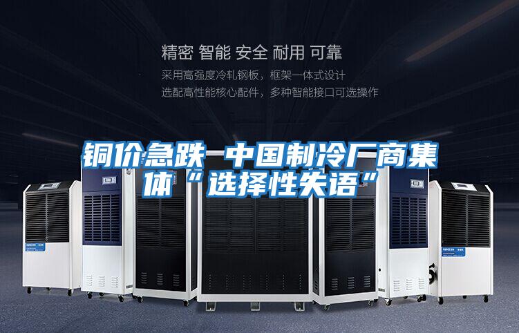 銅價急跌 中國制冷廠商集體“選擇性失語”