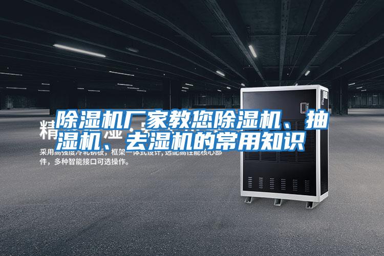 除濕機廠家教您除濕機、抽濕機、去濕機的常用知識
