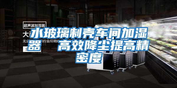 水玻璃制殼車間加濕器 高效降塵提高精密度