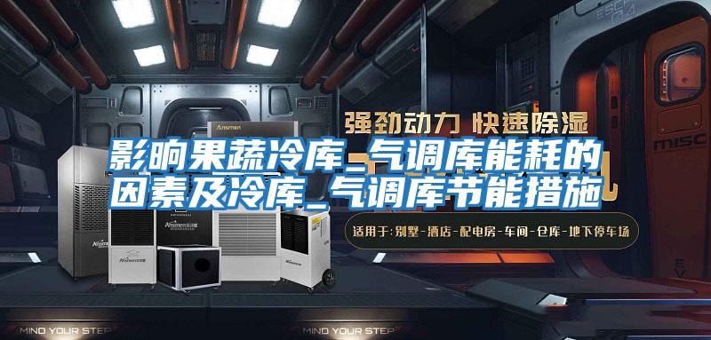 影晌果蔬冷庫_氣調庫能耗的因素及冷庫_氣調庫節(jié)能措施