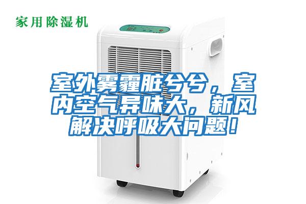 室外霧霾臟兮兮，室內(nèi)空氣異味大，新風(fēng)解決呼吸大問(wèn)題！
