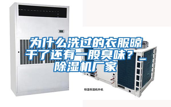 為什么洗過的衣服晾干了還有一股臭味？_除濕機廠家