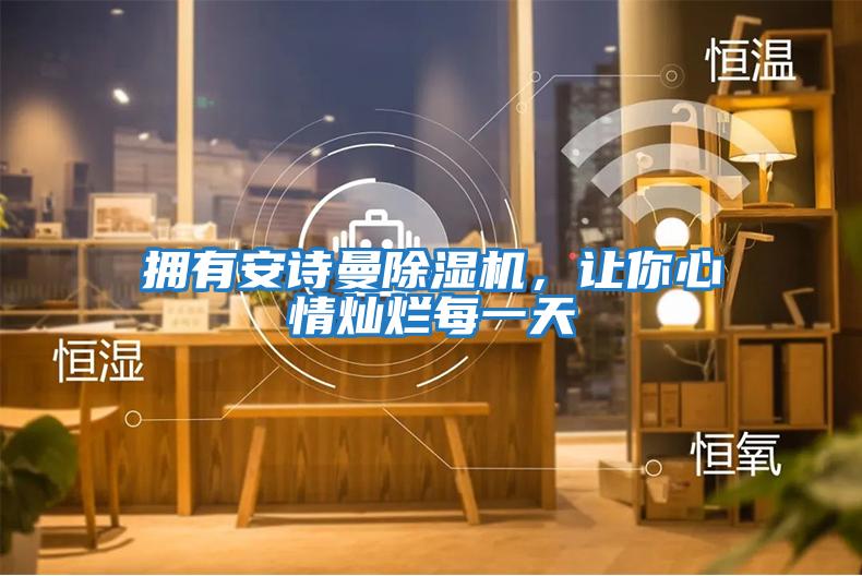 擁有安詩曼除濕機(jī),讓你心情燦爛每一天