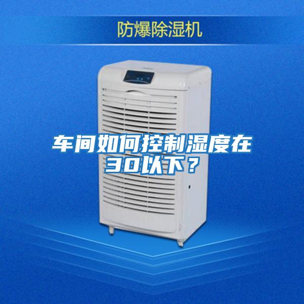 車間如何控制濕度在30以下？