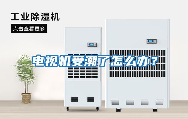 電視機受潮了怎么辦？