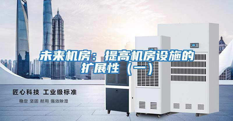 未來機(jī)房:提高機(jī)房設(shè)施的擴(kuò)展性(一)