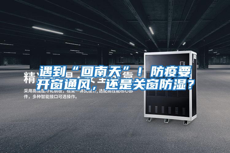 遇到“回南天”!防疫要開窗通風,還是關窗防濕?