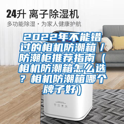 2022年不能錯過的相機防潮箱／防潮柜推薦指南（相機防潮箱怎么選？相機防潮箱哪個牌子好）