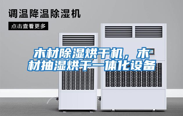 木材除濕烘干機,木材抽濕烘干一體化設備