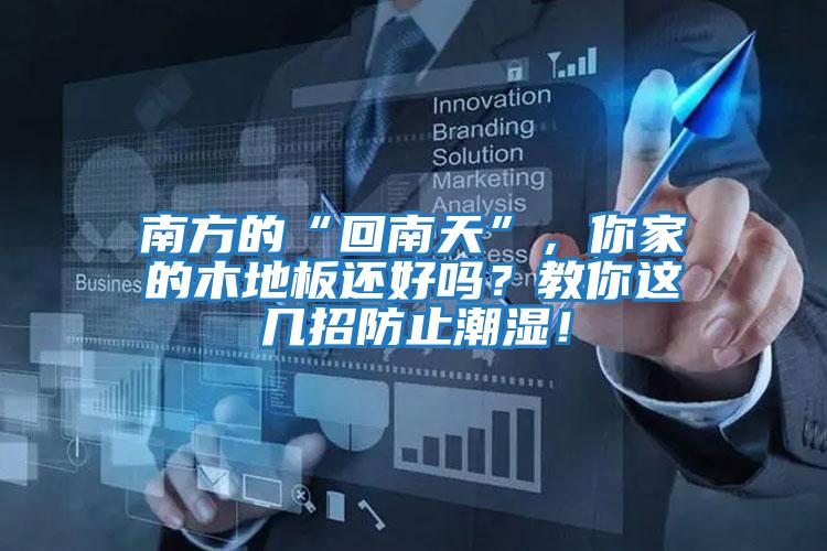 南方的“回南天”，你家的木地板還好嗎？教你這幾招防止潮濕！