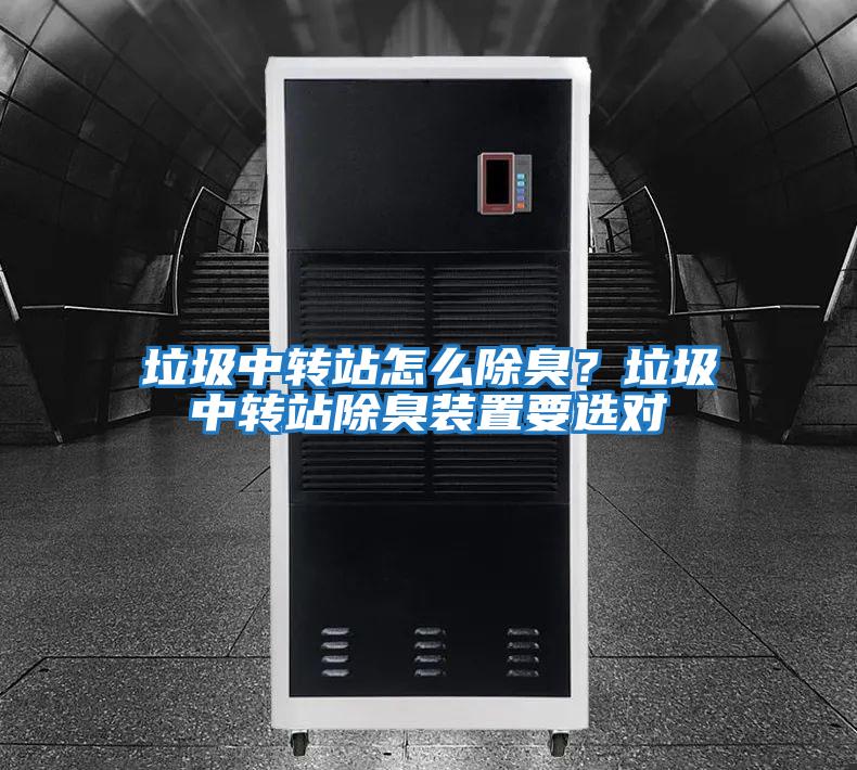 垃圾中轉(zhuǎn)站怎么除臭？垃圾中轉(zhuǎn)站除臭裝置要選對(duì)