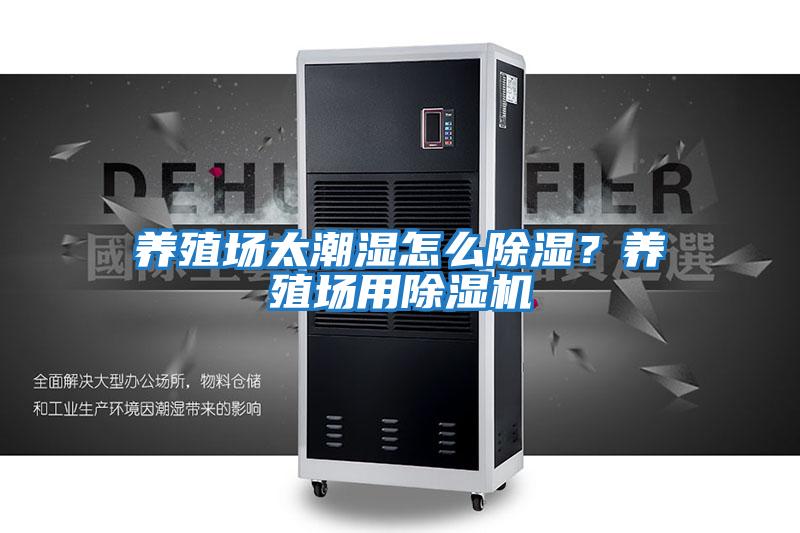 養(yǎng)殖場太潮濕怎么除濕?養(yǎng)殖場用除濕機