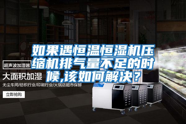 如果遇恒溫恒濕機(jī)壓縮機(jī)排氣量不足的時(shí)候,該如何解決?