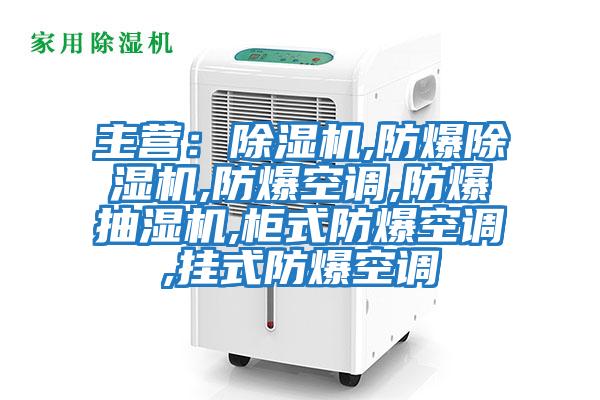 主營:除濕機,防爆除濕機,防爆空調,防爆抽濕機,柜式防爆空調,掛式防爆空調