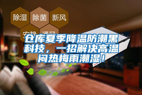 倉庫夏季降溫防潮黑科技，一招解決高溫悶熱梅雨潮濕！
