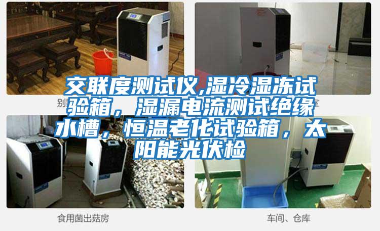 交聯(lián)度測(cè)試儀,濕冷濕凍試驗(yàn)箱，濕漏電流測(cè)試絕緣水槽，恒溫老化試驗(yàn)箱，太陽(yáng)能光伏檢