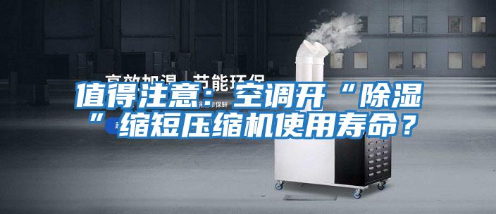 值得注意：空調(diào)開“除濕”縮短壓縮機(jī)使用壽命？