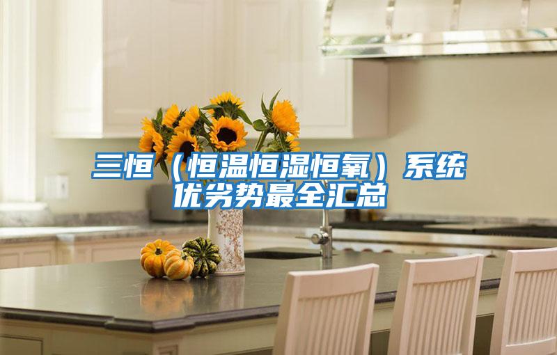 三恒(恒溫恒濕恒氧)系統優劣勢最全匯總