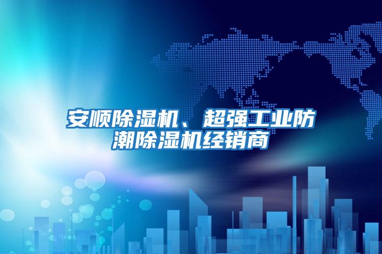 安順除濕機、超強工業防潮除濕機經銷商