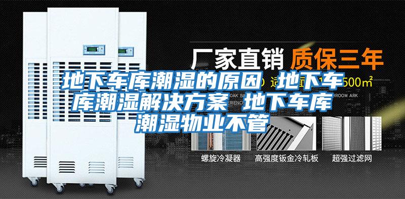 地下車庫潮濕的原因 地下車庫潮濕解決方案 地下車庫潮濕物業不管