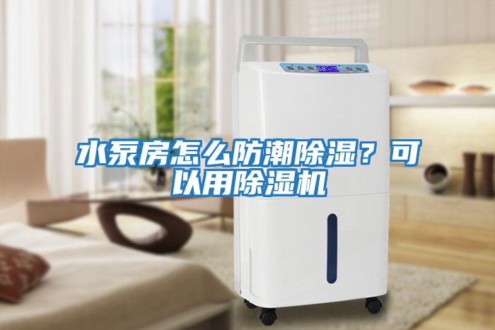水泵房怎么防潮除濕?可以用除濕機