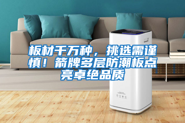 板材千萬種，挑選需謹慎！箭牌多層防潮板點亮卓絕品質