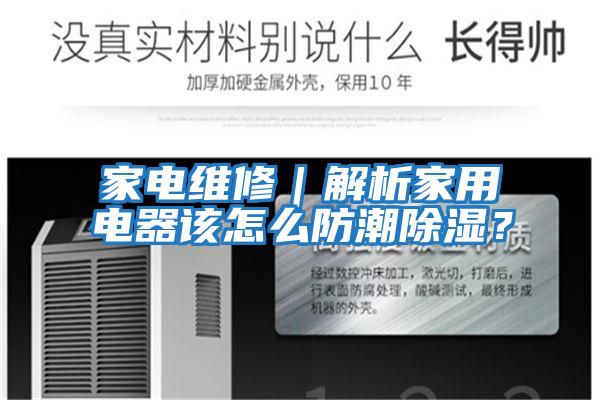 家電維修｜解析家用電器該怎么防潮除濕？