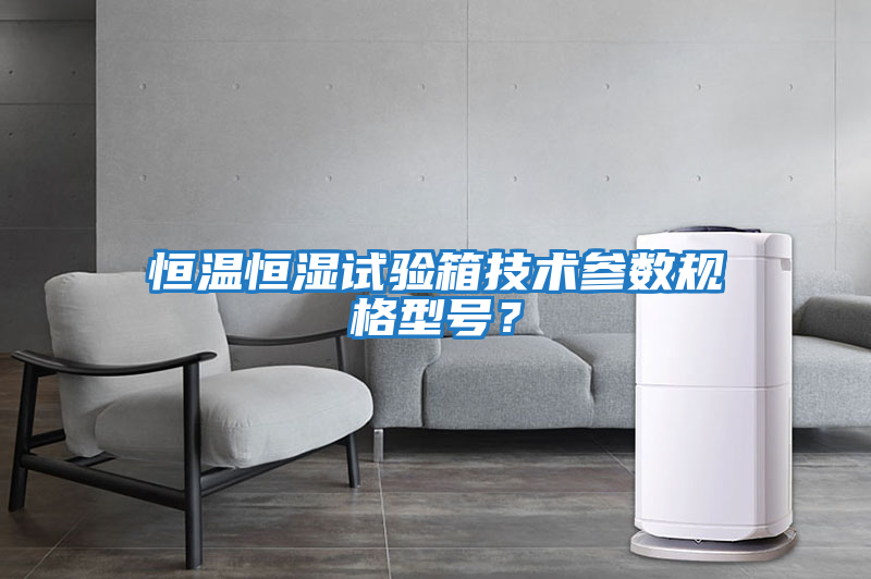 恒溫恒濕試驗箱技術參數規格型號？