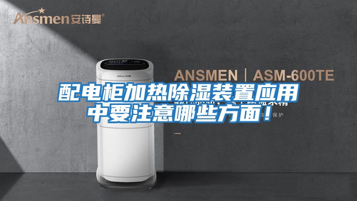 配電柜加熱除濕裝置應(yīng)用中要注意哪些方面！