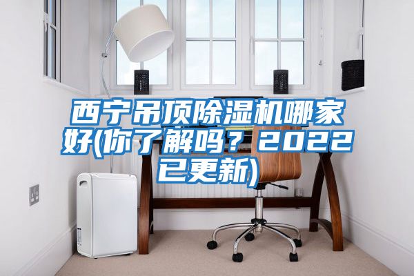 西寧吊頂除濕機哪家好(你了解嗎?2022已更新)