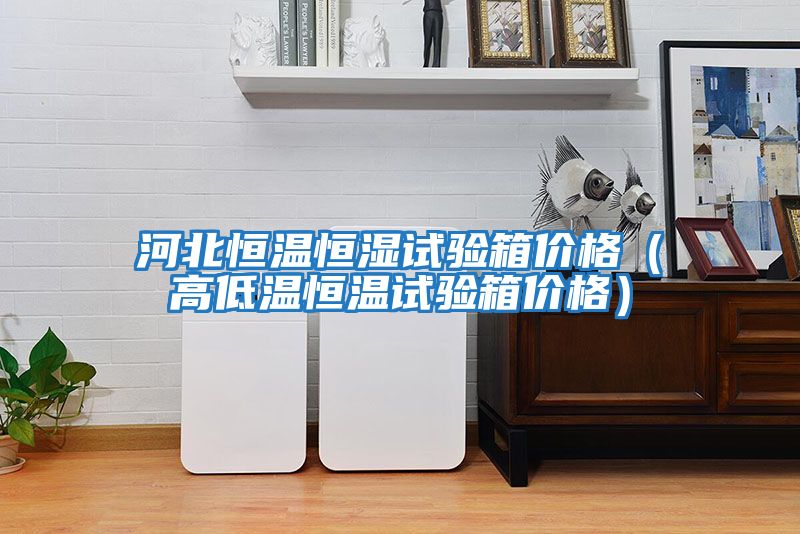 河北恒溫恒濕試驗(yàn)箱價(jià)格(高低溫恒溫試驗(yàn)箱價(jià)格)
