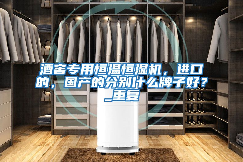 酒窖專用恒溫恒濕機,進口的,國產的分別什么牌子好?_重復